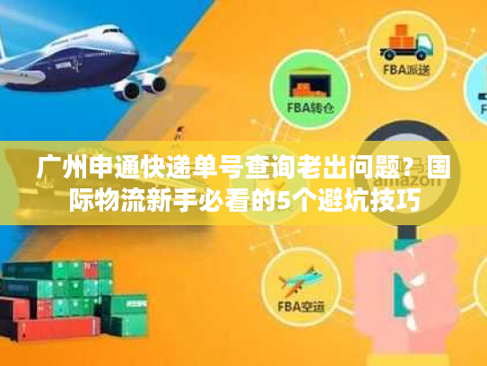 广州申通快递单号查询老出问题?国际物流新手必看的5个避坑技巧 广州申通快递单号查询老出问题?国际物流新手必看的5个避坑技巧