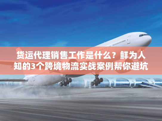 货运代理销售工作是什么?鲜为人知的3个跨境物流实战案例帮你避坑 货运代理销售工作是什么?鲜为人知的3个跨境物流实战案例帮你避坑