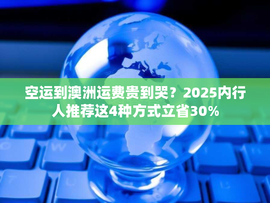 空运到澳洲运费贵到哭?2025内行人推荐这4种方式立省30% 空运到澳洲运费贵到哭?2025内行人推荐这4种方式立省30%