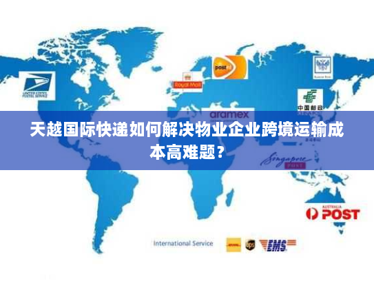 天越国际快递如何解决物业企业跨境运输成本高难题? 天越国际快递如何解决物业企业跨境运输成本高难题?