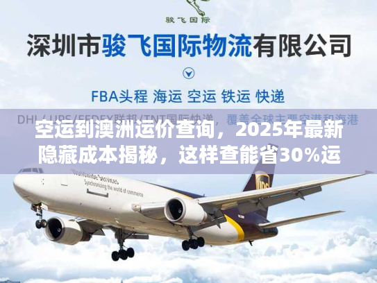空运到澳洲运价查询，2025年最新隐藏成本揭秘，这样查能省30%运费？
