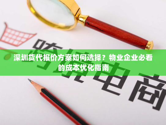 深圳货代报价方案如何选择?物业企业必看的成本优化指南 深圳货代报价方案如何选择?物业企业必看的成本优化指南