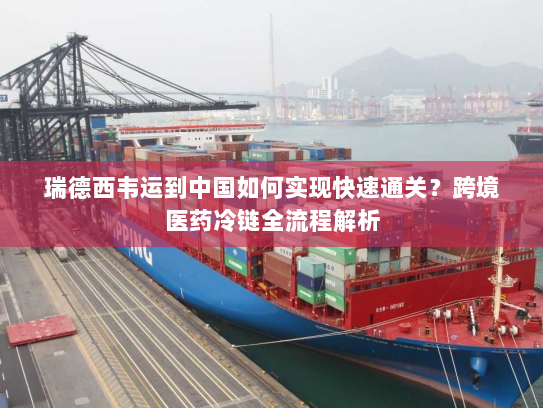 瑞德西韦运到中国如何实现快速通关?跨境医药冷链全流程解析 瑞德西韦运到中国如何实现快速通关?跨境医药冷链全流程解析