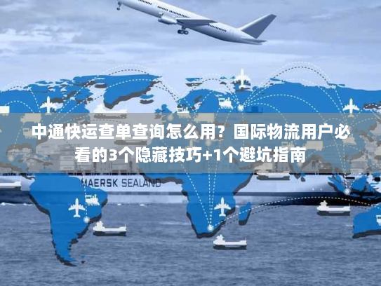 中通快运查单查询怎么用？国际物流用户必看的3个隐藏技巧+1个避坑指南