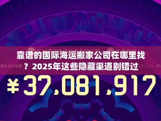 靠谱的国际海运搬家公司在哪里找？2025年这些隐藏渠道别错过