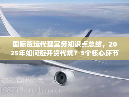 国际货运代理实务知识点总结,2025年如何避开货代坑?3个核心环节+真实案例拆解 国际货运代理实务知识点总结,2025年如何避开货代坑?3个核心环节+真实案例拆解
