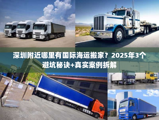 深圳附近哪里有国际海运搬家？2025年3个避坑秘诀+真实案例拆解