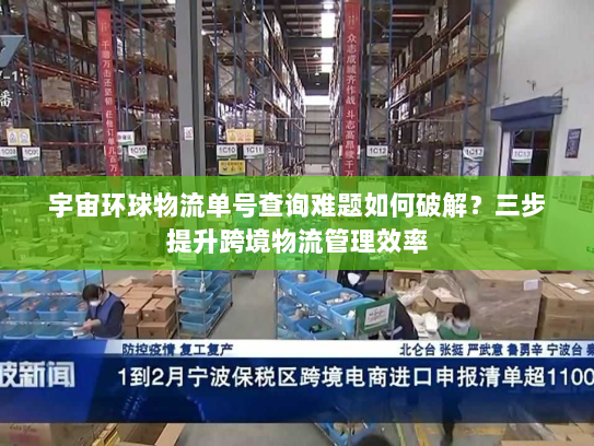 宇宙环球物流单号查询难题如何破解?三步提升跨境物流管理效率 宇宙环球物流单号查询难题如何破解?三步提升跨境物流管理效率
