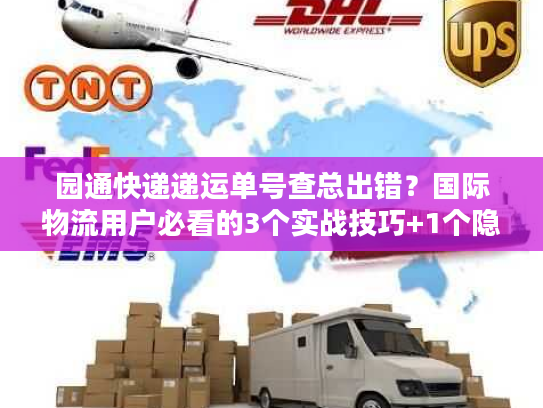 园通快递递运单号查总出错?国际物流用户必看的3个实战技巧+1个隐藏工具 园通快递递运单号查总出错?国际物流用户必看的3个实战技巧+1个隐藏工具