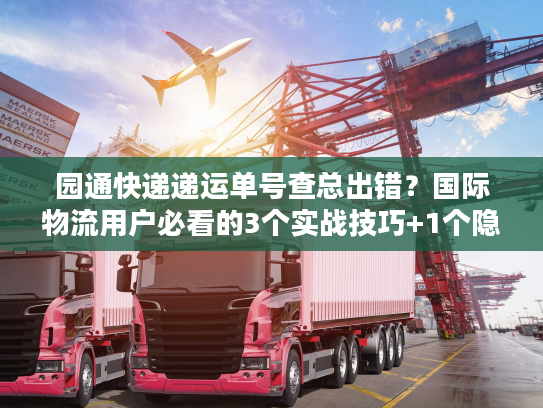 园通快递递运单号查总出错?国际物流用户必看的3个实战技巧+1个隐藏工具 园通快递递运单号查总出错?国际物流用户必看的3个实战技巧+1个隐藏工具