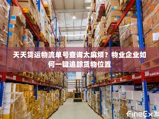 天天货运物流单号查询太麻烦？物业企业如何一键追踪货物位置