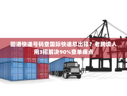 圆通快递号码查国际快递总出错?老跨境人用3招解决90%查单痛点 圆通快递号码查国际快递总出错?老跨境人用3招解决90%查单痛点