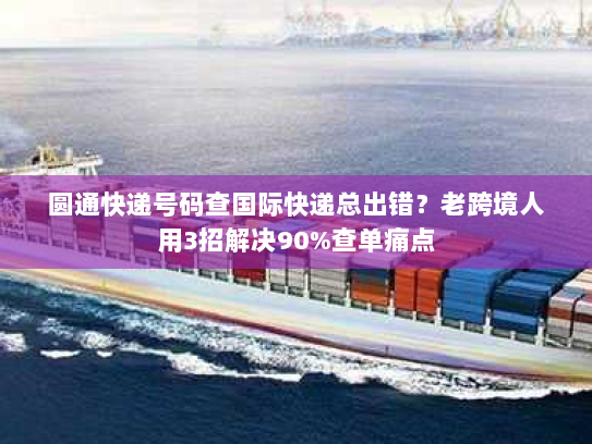 圆通快递号码查国际快递总出错?老跨境人用3招解决90%查单痛点 圆通快递号码查国际快递总出错?老跨境人用3招解决90%查单痛点