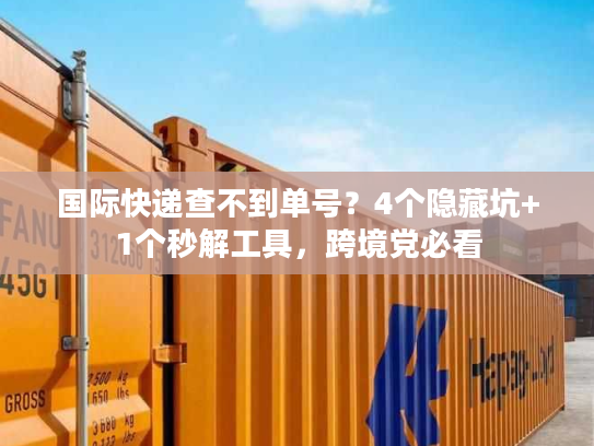 国际快递查不到单号？4个隐藏坑+1个秒解工具，跨境党必看