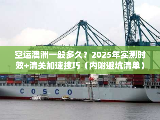 空运澳洲一般多久?2025年实测时效+清关加速技巧(内附避坑清单) 空运澳洲一般多久?2025年实测时效+清关加速技巧(内附避坑清单)