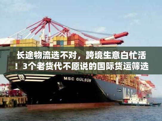 长途物流选不对,跨境生意白忙活!3个老货代不愿说的国际货运筛选秘诀 长途物流选不对,跨境生意白忙活!3个老货代不愿说的国际货运筛选秘诀