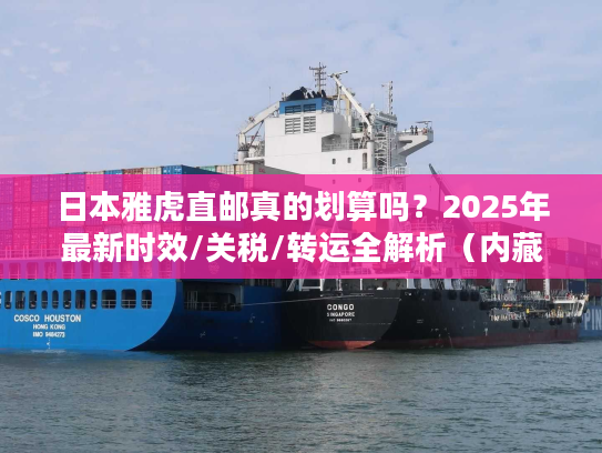 日本雅虎直邮真的划算吗？2025年最新时效/关税/转运全解析（内藏省钱技巧）