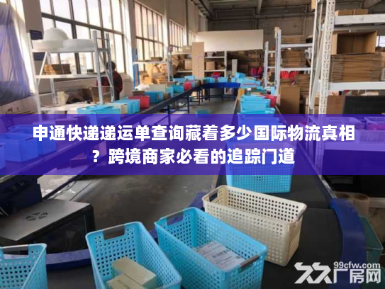 申通快递递运单查询藏着多少国际物流真相？跨境商家必看的追踪门道