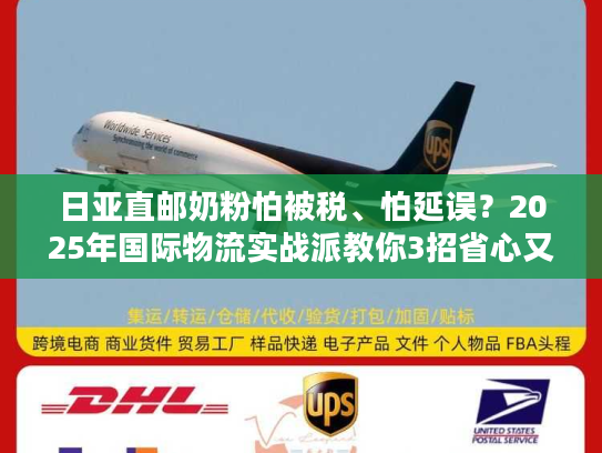 日亚直邮奶粉怕被税、怕延误?2025年国际物流实战派教你3招省心又省钱! 日亚直邮奶粉怕被税、怕延误?2025年国际物流实战派教你3招省心又省钱!