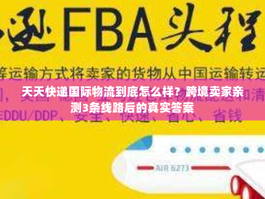 天天快递国际物流到底怎么样?跨境卖家亲测3条线路后的真实答案 天天快递国际物流到底怎么样?跨境卖家亲测3条线路后的真实答案