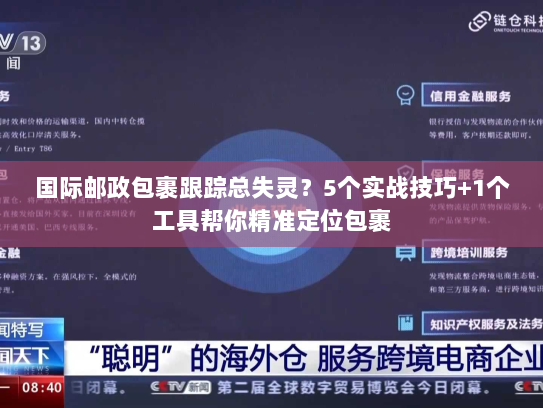国际邮政包裹跟踪总失灵？5个实战技巧+1个工具帮你精准定位包裹