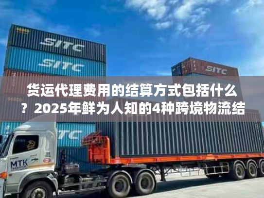 货运代理费用的结算方式包括什么？2025年鲜为人知的4种跨境物流结算实战方案