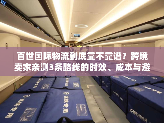 百世国际物流到底靠不靠谱？跨境卖家亲测3条路线的时效、成本与避坑指南