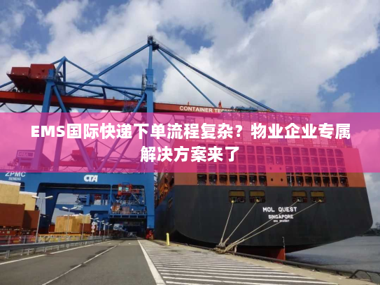 EMS国际快递下单流程复杂?物业企业专属解决方案来了 EMS国际快递下单流程复杂?物业企业专属解决方案来了