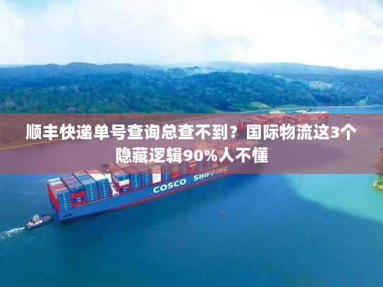 顺丰快递单号查询总查不到？国际物流这3个隐藏逻辑90%人不懂