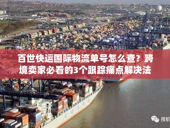 百世快运国际物流单号怎么查？跨境卖家必看的3个跟踪痛点解决法