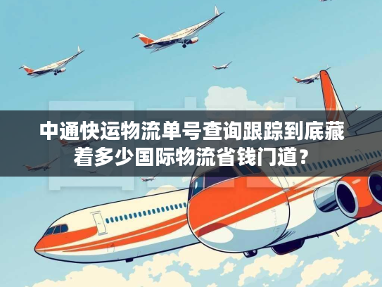 中通快运物流单号查询跟踪到底藏着多少国际物流省钱门道？