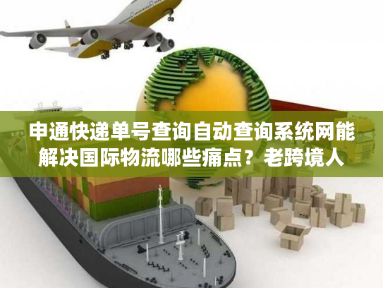 申通快递单号查询自动查询系统网能解决国际物流哪些痛点?老跨境人亲测真相 申通快递单号查询自动查询系统网能解决国际物流哪些痛点?老跨境人亲测真相