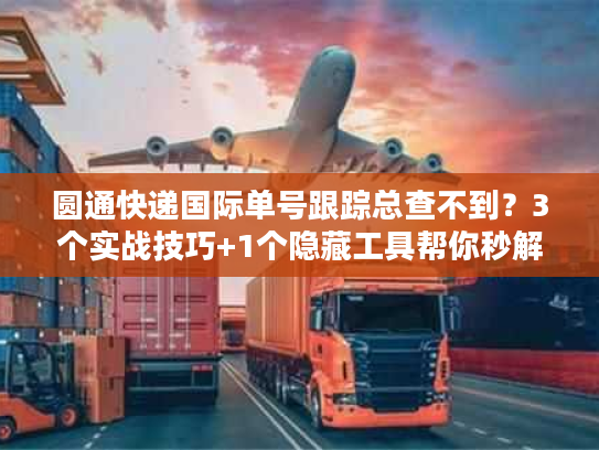 圆通快递国际单号跟踪总查不到？3个实战技巧+1个隐藏工具帮你秒解决