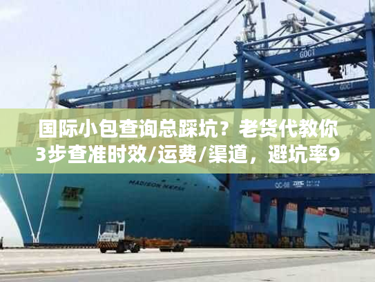 国际小包查询总踩坑？老货代教你3步查准时效/运费/渠道，避坑率90%