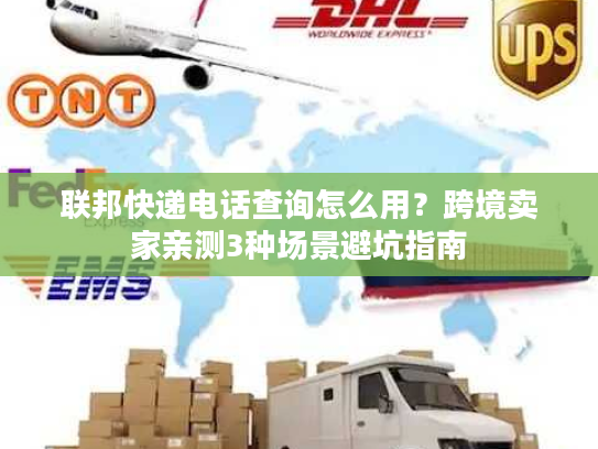 联邦快递电话查询怎么用?跨境卖家亲测3种场景避坑指南 联邦快递电话查询怎么用?跨境卖家亲测3种场景避坑指南