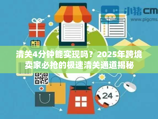 清关4分钟能实现吗？2025年跨境卖家必抢的极速清关通道揭秘