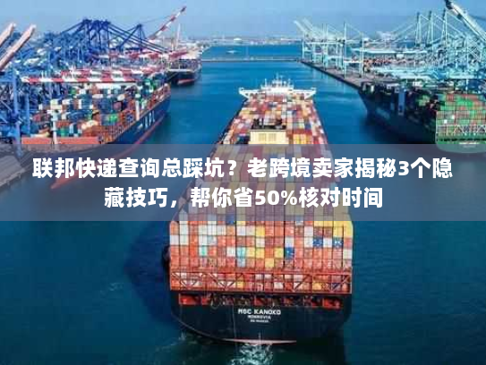 联邦快递查询总踩坑？老跨境卖家揭秘3个隐藏技巧，帮你省50%核对时间