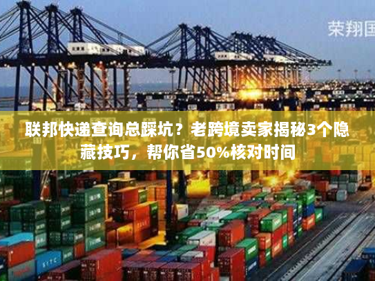 联邦快递查询总踩坑？老跨境卖家揭秘3个隐藏技巧，帮你省50%核对时间