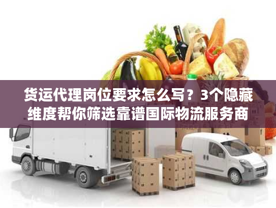 货运代理岗位要求怎么写？3个隐藏维度帮你筛选靠谱国际物流服务商