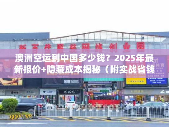 澳洲空运到中国多少钱?2025年最新报价+隐藏成本揭秘(附实战省钱案例) 澳洲空运到中国多少钱?2025年最新报价+隐藏成本揭秘(附实战省钱案例)