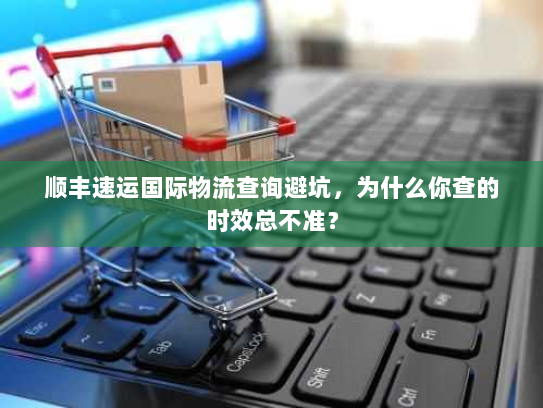 顺丰速运国际物流查询避坑，为什么你查的时效总不准？