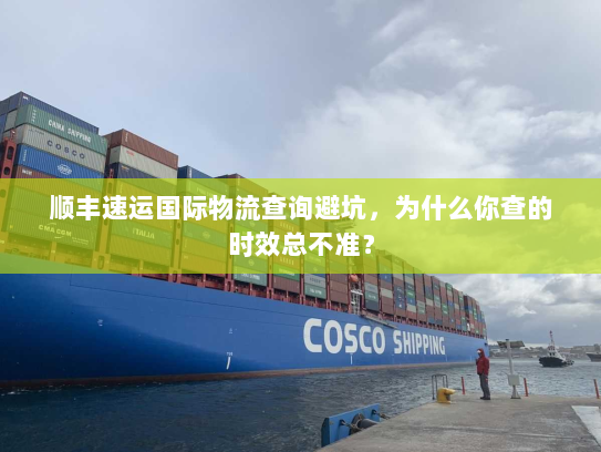 顺丰速运国际物流查询避坑，为什么你查的时效总不准？
