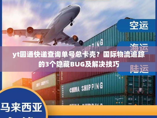 yt圆通快递查询单号总卡壳？国际物流追踪的3个隐藏BUG及解决技巧