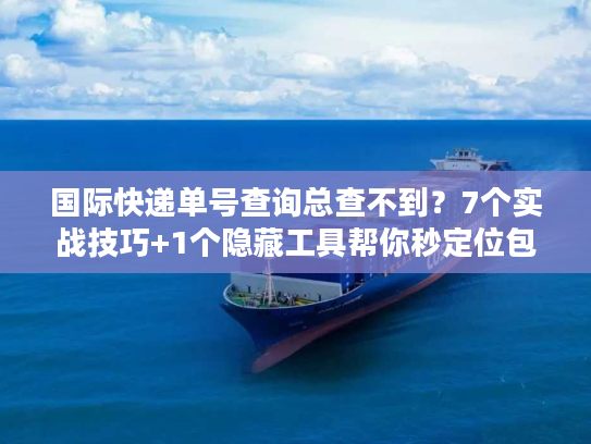 国际快递单号查询总查不到?7个实战技巧+1个隐藏工具帮你秒定位包裹 国际快递单号查询总查不到?7个实战技巧+1个隐藏工具帮你秒定位包裹