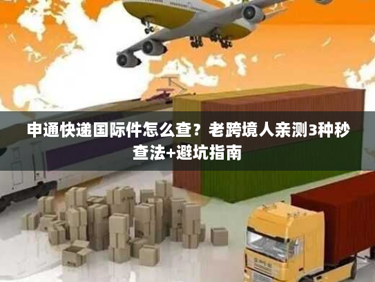 申通快递国际件怎么查？老跨境人亲测3种秒查法+避坑指南