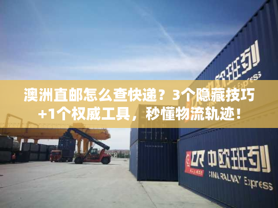 澳洲直邮怎么查快递？3个隐藏技巧+1个权威工具，秒懂物流轨迹！