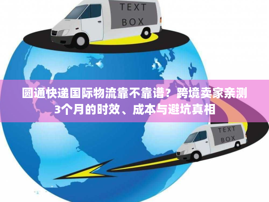圆通快递国际物流靠不靠谱？跨境卖家亲测3个月的时效、成本与避坑真相