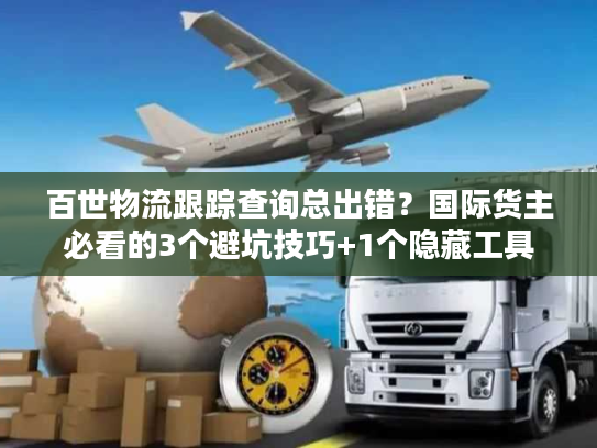 百世物流跟踪查询总出错？国际货主必看的3个避坑技巧+1个隐藏工具