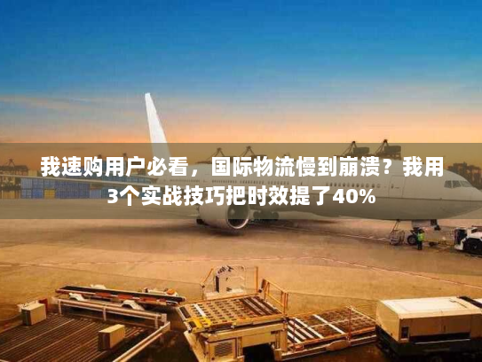 我速购用户必看，国际物流慢到崩溃？我用3个实战技巧把时效提了40%