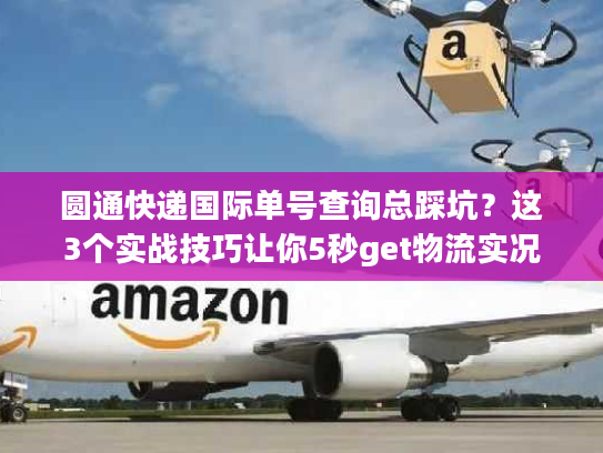 圆通快递国际单号查询总踩坑？这3个实战技巧让你5秒get物流实况